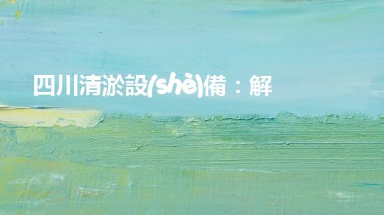 四川清淤設(shè)備：解放河流，拯救城市！